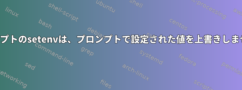 スクリプトのsetenvは、プロンプトで設定された値を上書きしません。