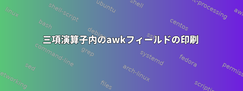 三項演算子内のawkフィールドの印刷