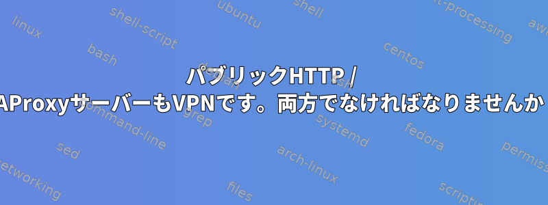 パブリックHTTP / HAProxyサーバーもVPNです。両方でなければなりませんか？