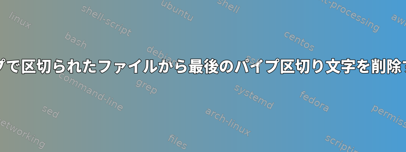 Unixのパイプで区切られたファイルから最後のパイプ区切り文字を削除する方法は？