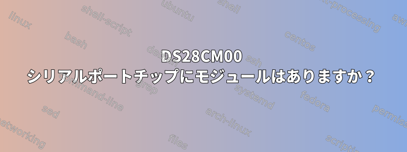 DS28CM00 シリアルポートチップにモジュールはありますか？