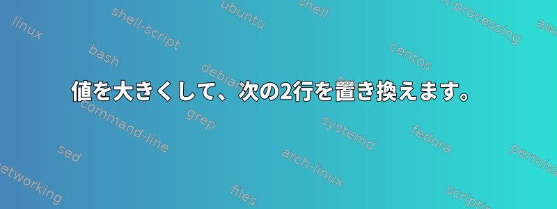 値を大きくして、次の2行を置き換えます。