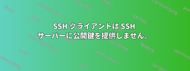 SSH クライアントは SSH サーバーに公開鍵を提供しません。