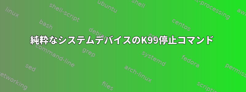 純粋なシステムデバイスのK99停止コマンド