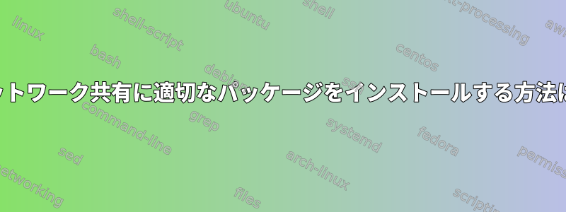 ネットワーク共有に適切なパッケージをインストールする方法は？