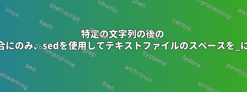 特定の文字列の後の ""の間にある場合にのみ、sedを使用してテキストファイルのスペースを_に置き換えます。