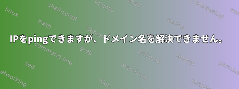 IPをpingできますが、ドメイン名を解決できません。