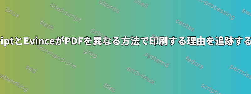 GhostscriptとEvinceがPDFを異なる方法で印刷する理由を追跡する方法は？