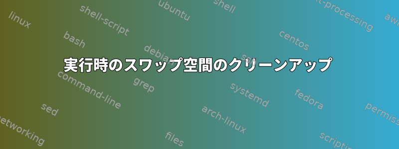 実行時のスワップ空間のクリーンアップ