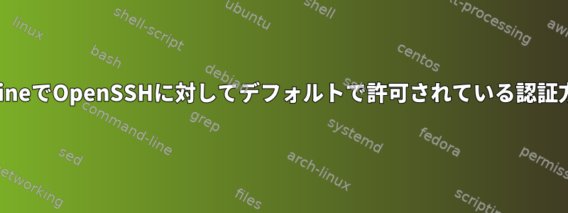 AlpineでOpenSSHに対してデフォルトで許可されている認証方法