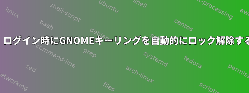 （自動）ログイン時にGNOMEキーリングを自動的にロック解除するには？