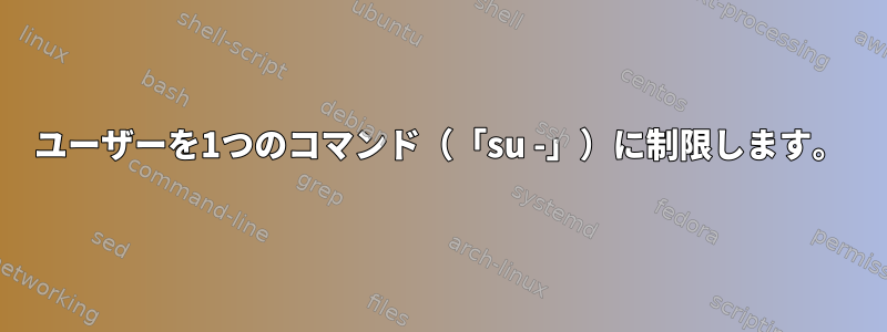 ユーザーを1つのコマンド（「su -」）に制限します。