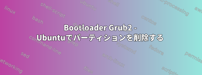 Bootloader Grub2 - Ubuntuでパーティションを削除する