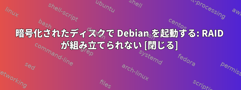 暗号化されたディスクで Debian を起動する: RAID が組み立てられない [閉じる]