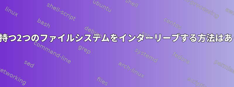 同じ構造を持つ2つのファイルシステムをインターリーブする方法はありますか？