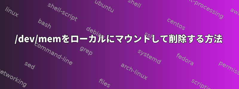 /dev/memをローカルにマウントして削除する方法