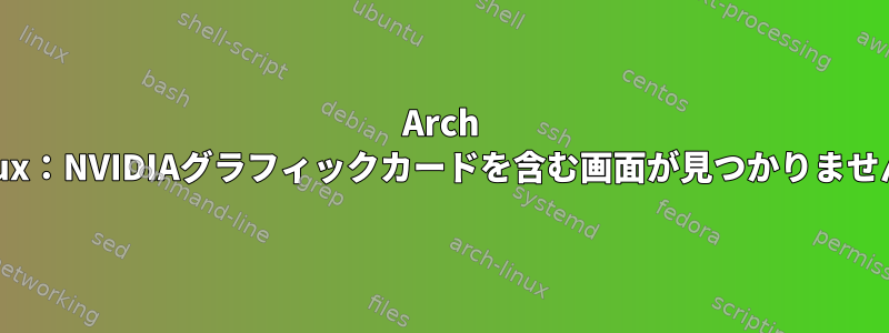 Arch Linux：NVIDIAグラフィックカードを含む画面が見つかりません。