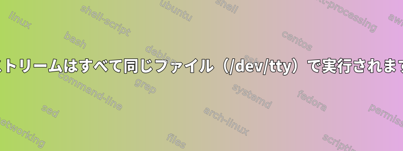 標準ストリームはすべて同じファイル（/dev/tty）で実行されますか？