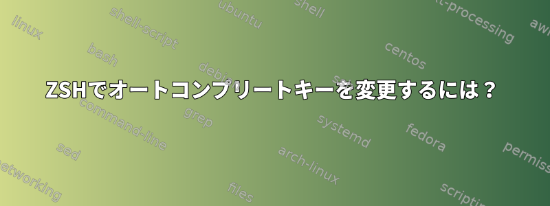 ZSHでオートコンプリートキーを変更するには？