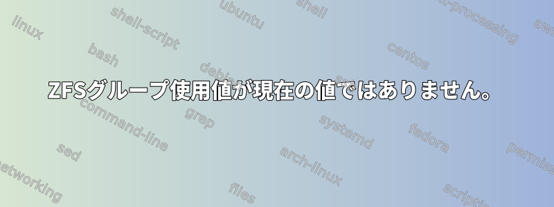 ZFSグループ使用値が現在の値ではありません。