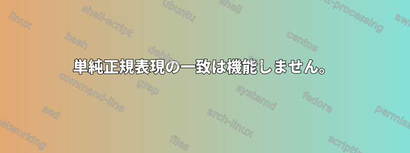 単純正規表現の一致は機能しません。