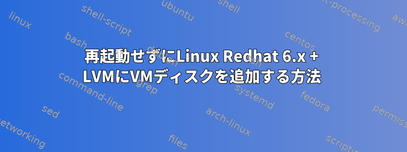 再起動せずにLinux Redhat 6.x + LVMにVMディスクを追加する方法