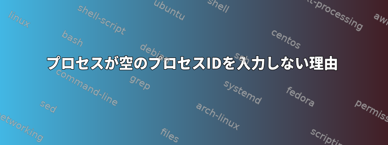 プロセスが空のプロセスIDを入力しない理由