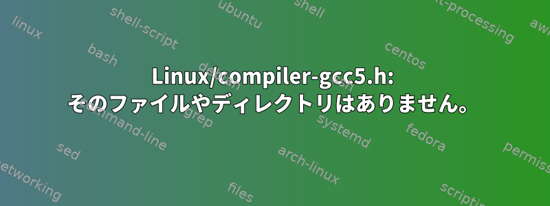 Linux/compiler-gcc5.h: そのファイルやディレクトリはありません。