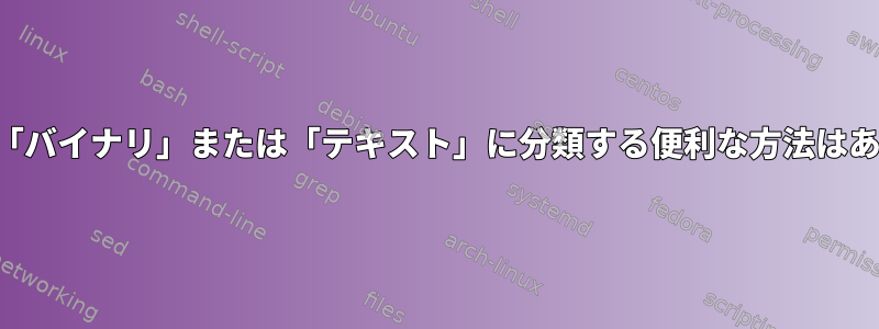 ファイルを「バイナリ」または「テキスト」に分類する便利な方法はありますか？