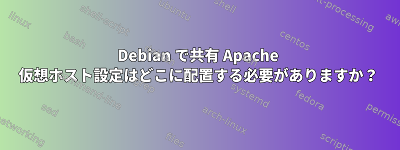 Debian で共有 Apache 仮想ホスト設定はどこに配置する必要がありますか？