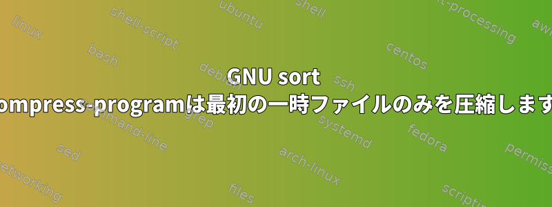 GNU sort --compress-programは最初の一時ファイルのみを圧縮します。