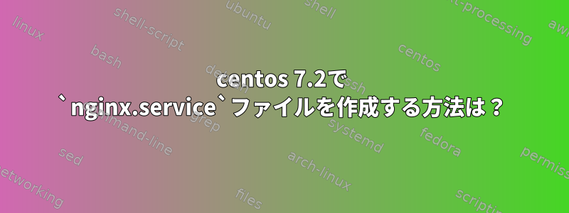 centos 7.2で `nginx.service`ファイルを作成する方法は？