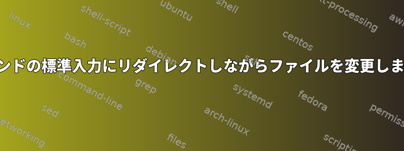 コマンドの標準入力にリダイレクトしながらファイルを変更します。