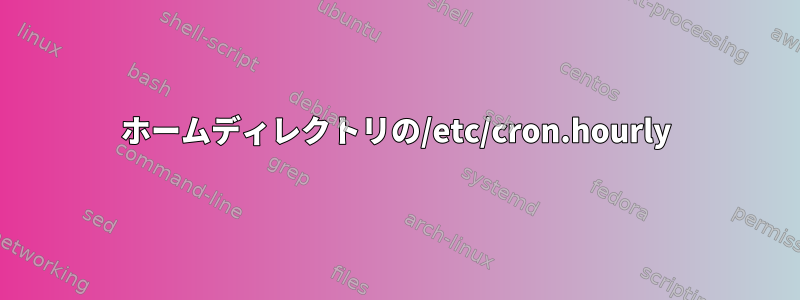 ホームディレクトリの/etc/cron.hourly