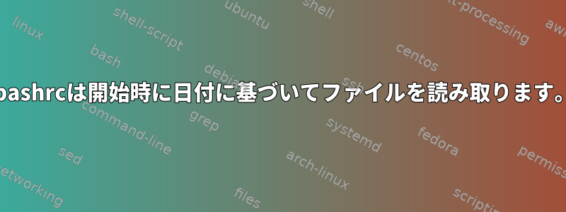 .bashrcは開始時に日付に基づいてファイルを読み取ります。