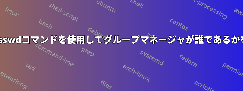 Linuxのどこでgpasswdコマンドを使用してグループマネージャが誰であるかを追跡できますか？