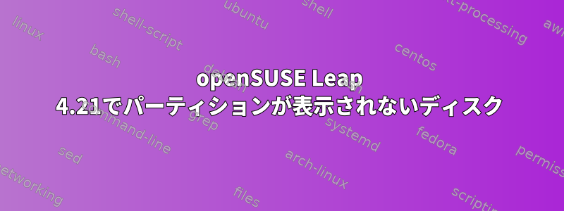 openSUSE Leap 4.21でパーティションが表示されないディスク