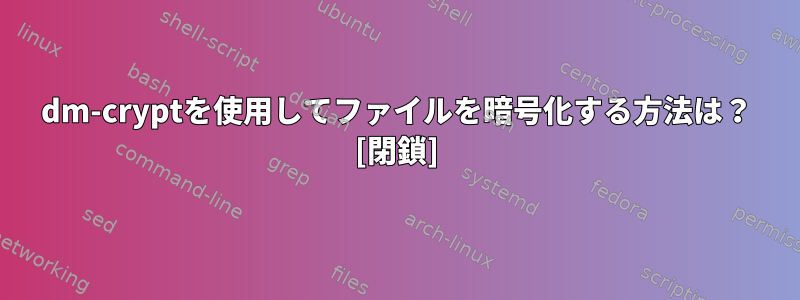 dm-cryptを使用してファイルを暗号化する方法は？ [閉鎖]