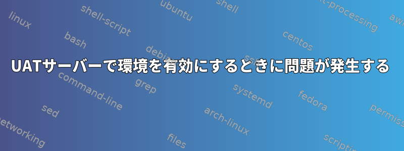 UATサーバーで環境を有効にするときに問題が発生する