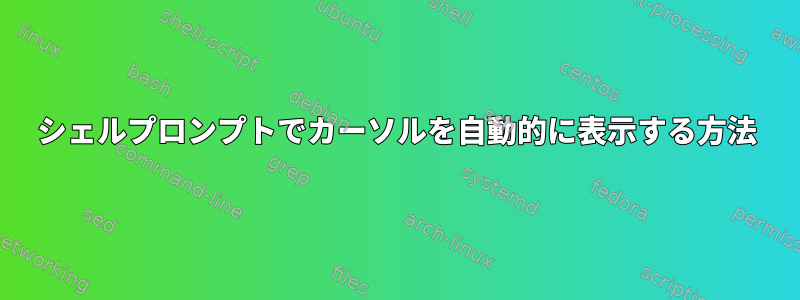 シェルプロンプトでカーソルを自動的に表示する方法