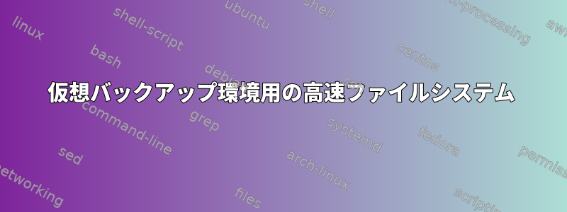 仮想バックアップ環境用の高速ファイルシステム