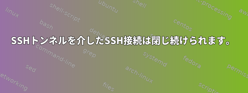 SSHトンネルを介したSSH接続は閉じ続けられます。