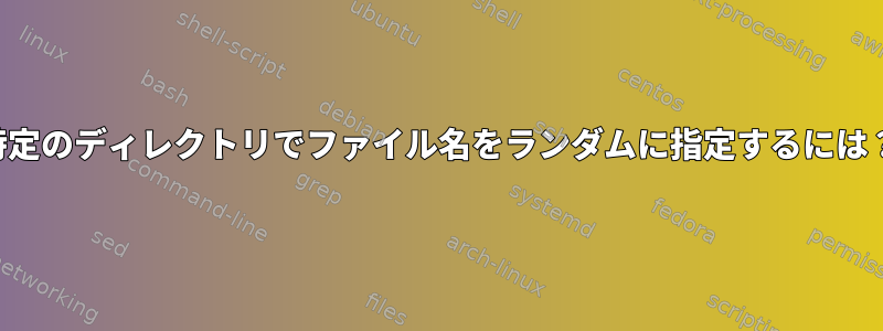 特定のディレクトリでファイル名をランダムに指定するには？