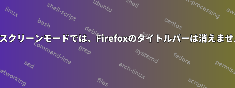 フルスクリーンモードでは、Firefoxのタイトルバーは消えません。