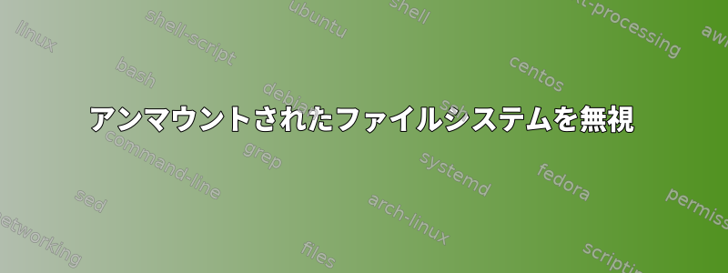 アンマウントされたファイルシステムを無視