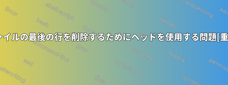 ファイルの最後の行を削除するためにヘッドを使用する問題[重複]