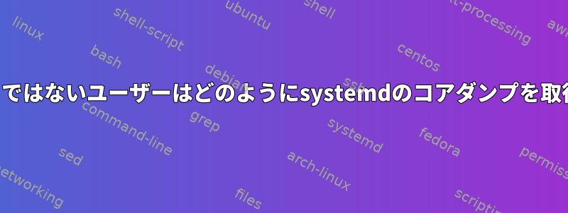 貧しいルートではないユーザーはどのようにsystemdのコアダンプを取得しますか？