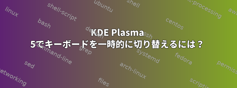 KDE Plasma 5でキーボードを一時的に切り替えるには？