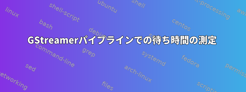 GStreamerパイプラインでの待ち時間の測定