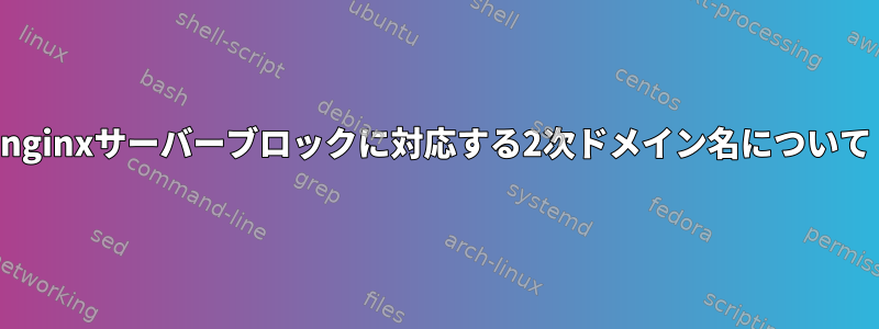 nginxサーバーブロックに対応する2次ドメイン名について